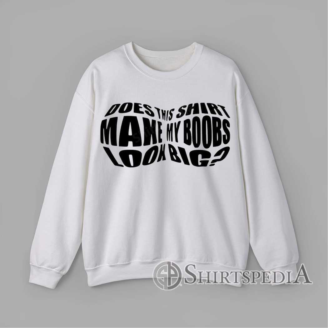 Does This Shirt Make My Boobs Look Big Funny Distorted Sweatshirt Sweatshirt featuring stretched black text asking “Does This Shirt Make My Boobs Look Big?” in a funny optical effect.