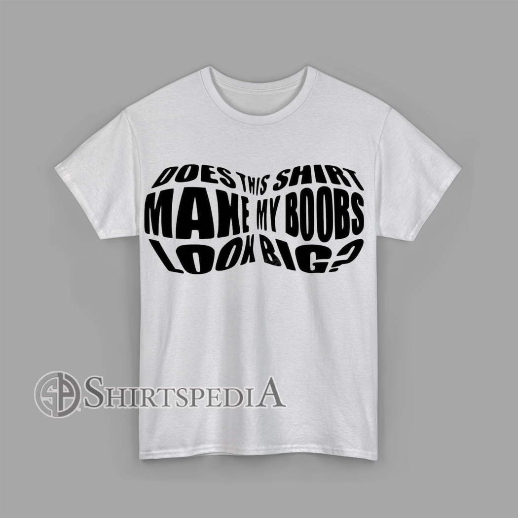 Does This Shirt Make My Boobs Look Big Funny Distorted T-Shirt White shirt with stretched and distorted black text saying “Does This Shirt Make My Boobs Look Big?” creating a funny optical illusion