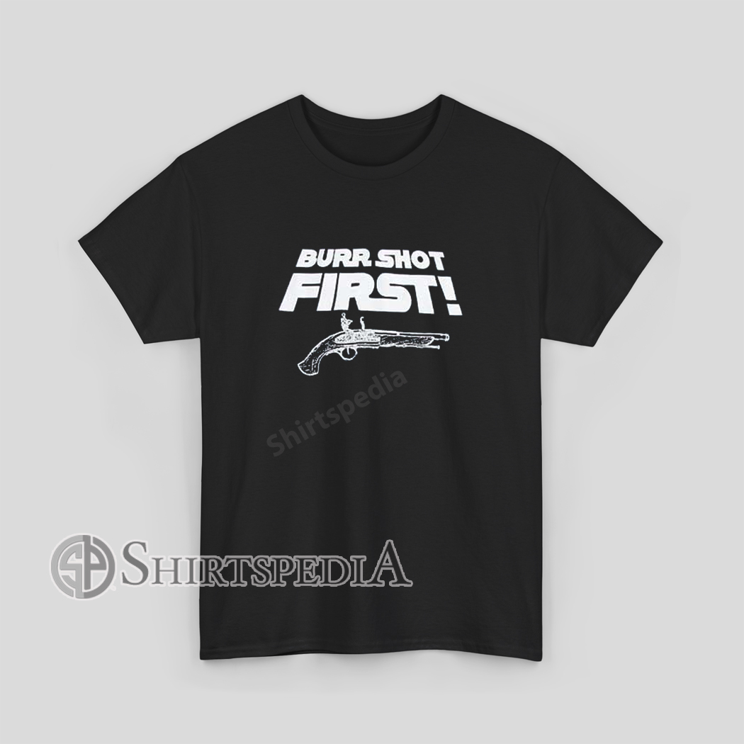 Burr Shot First Funny Historical Quote Shirt