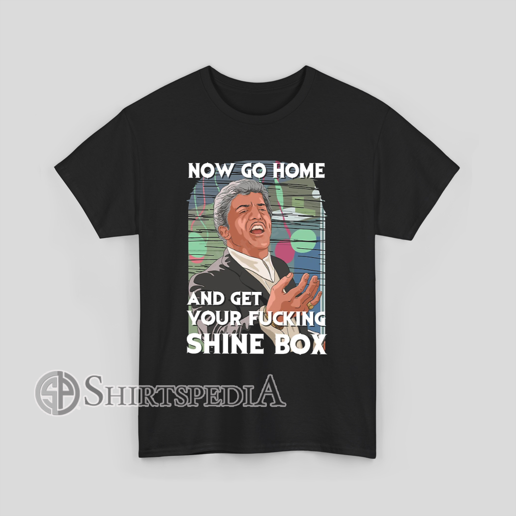 Now Go Home and Get Your Fucking Shine Box Unisex T-Shirt Movie Quote Design