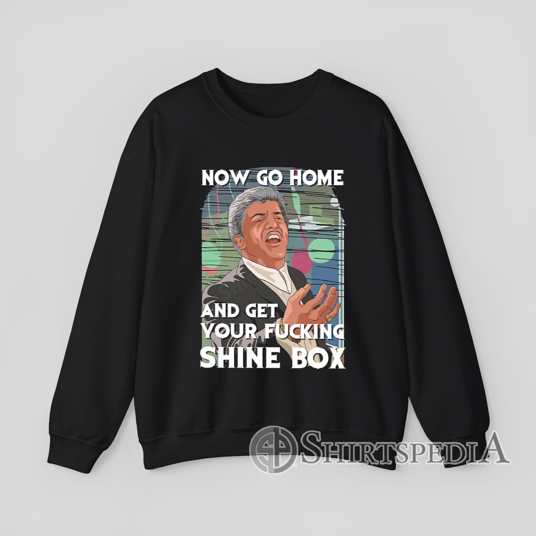 Classic Movie Quote Now Go Home and Get Your Fucking Shine Box Sweatshirt